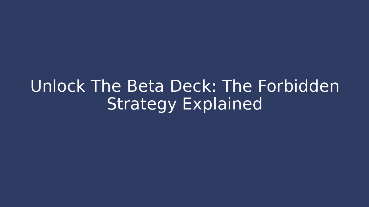 Unlock The Beta Deck: The Forbidden Strategy Explained
