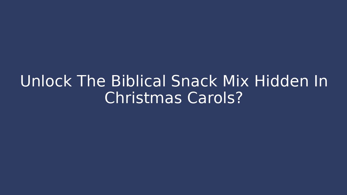 Unlock The Biblical Snack Mix Hidden In Christmas Carols? - Critter Realm