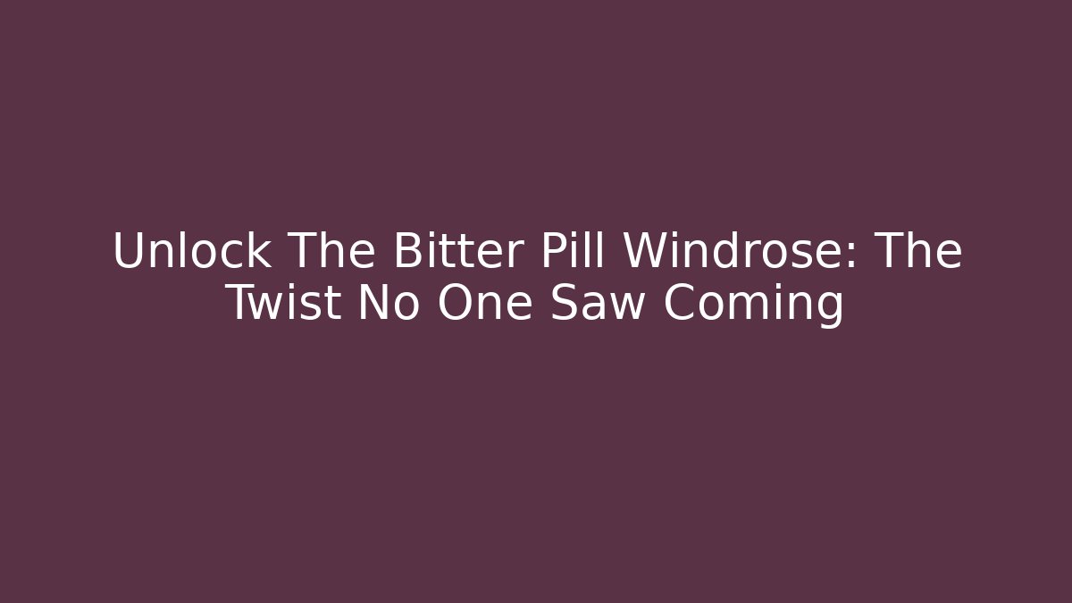 Unlock The Bitter Pill Windrose: The Twist No One Saw Coming