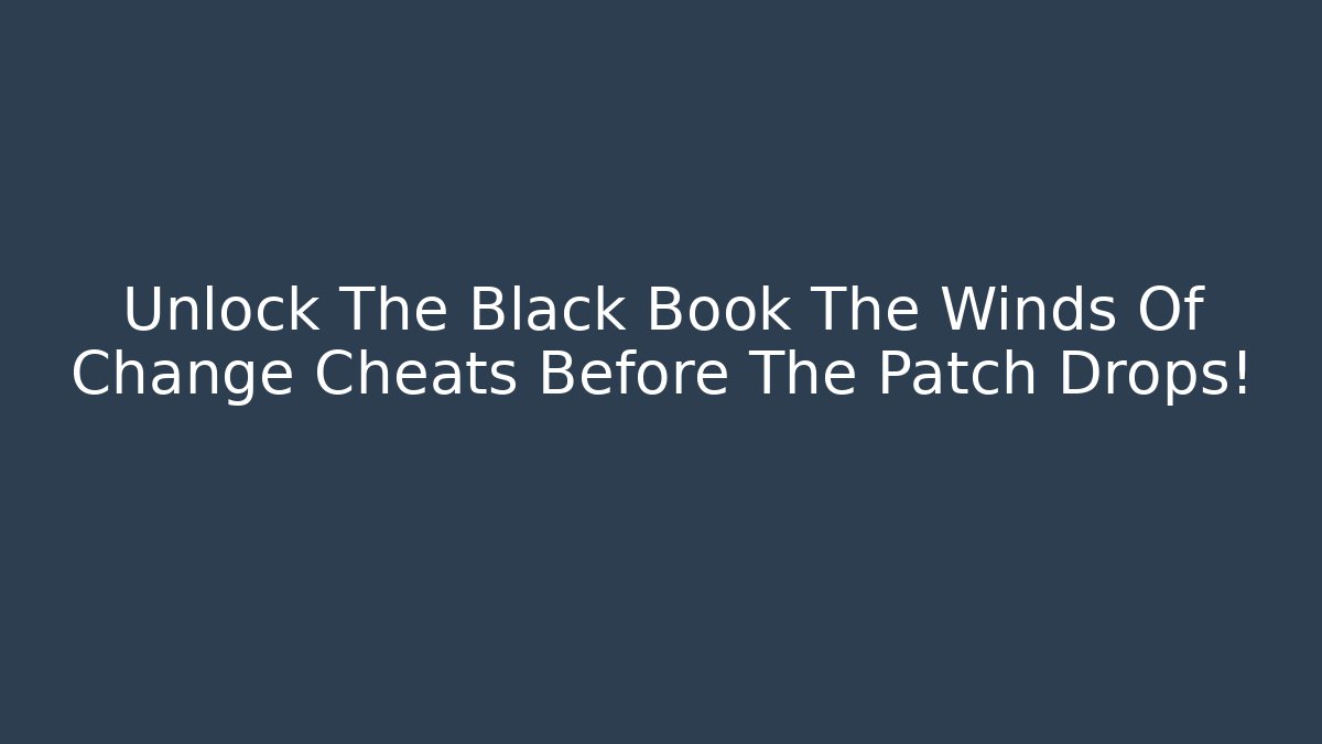 Unlock The Black Book The Winds Of Change Cheats Before The Patch Drops!