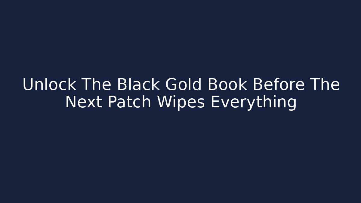 Unlock The Black Gold Book Before The Next Patch Wipes Everything