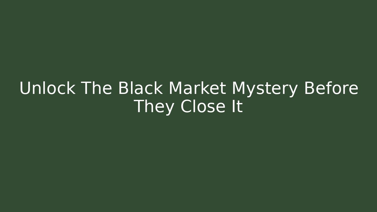 Unlock The Black Market Mystery Before They Close It
