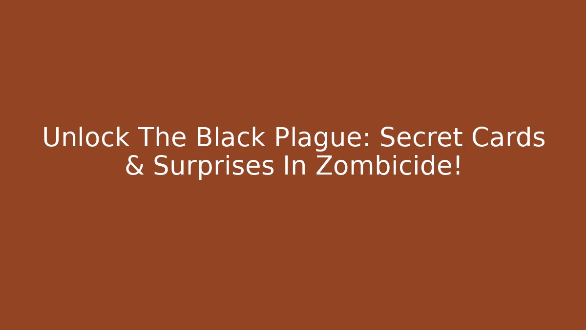 Unlock The Black Plague: Secret Cards & Surprises In Zombicide!