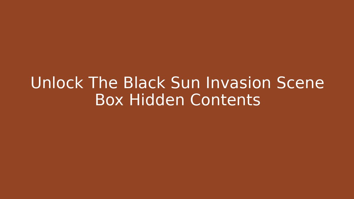 Unlock The Black Sun Invasion Scene Box Hidden Contents