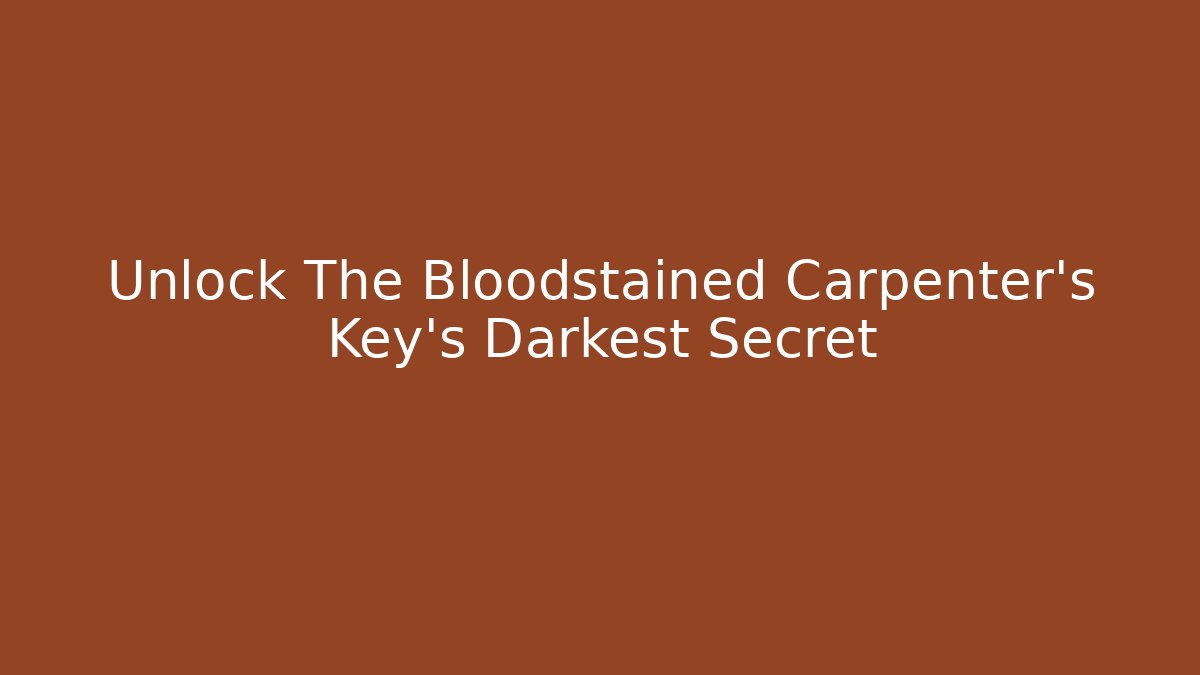 Unlock The Bloodstained Carpenter’s Key’s Darkest Secret