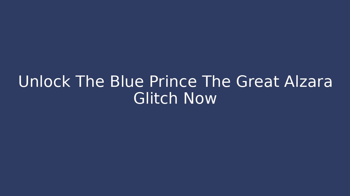 Unlock The Blue Prince The Great Alzara Glitch Now