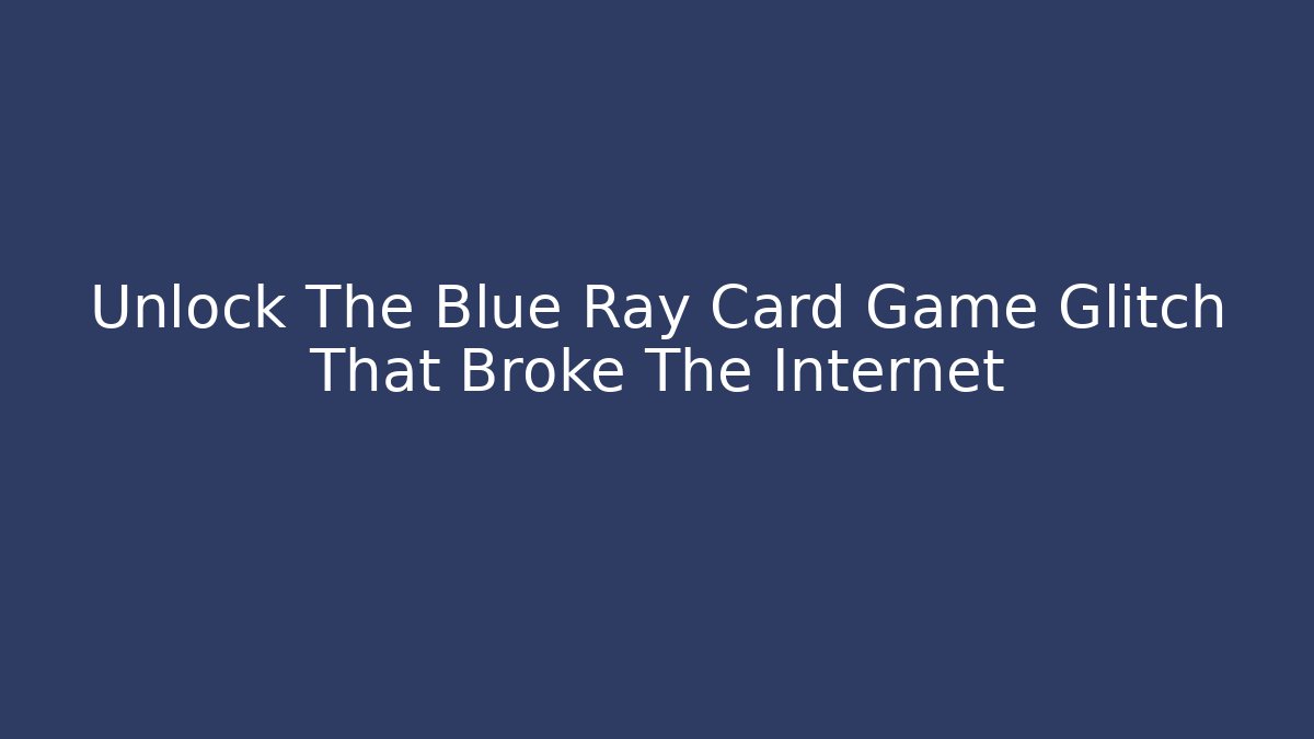 Unlock The Blue Ray Card Game Glitch That Broke The Internet