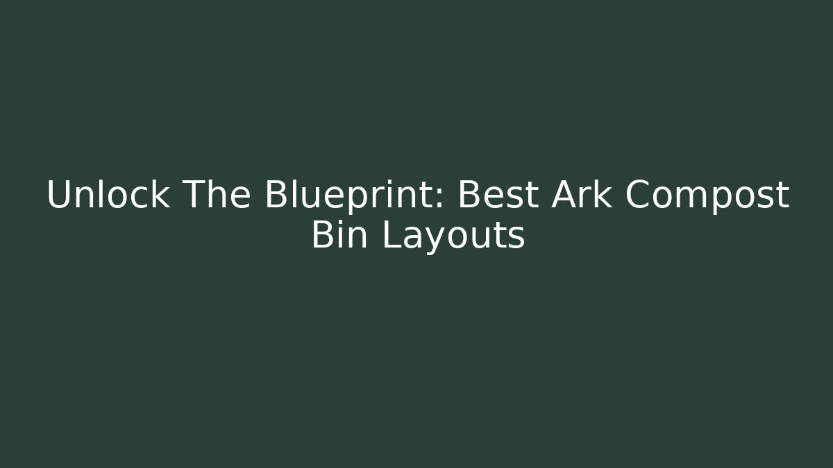 Unlock The Blueprint: Best Ark Compost Bin Layouts