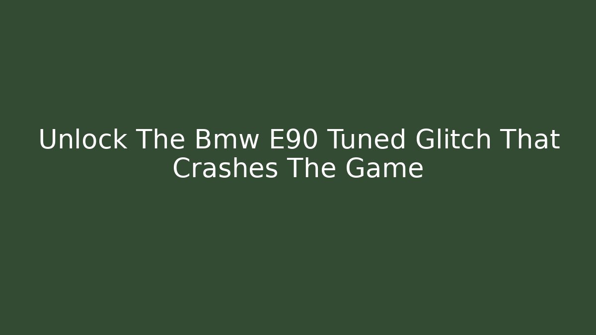 Unlock The Bmw E90 Tuned Glitch That Crashes The Game