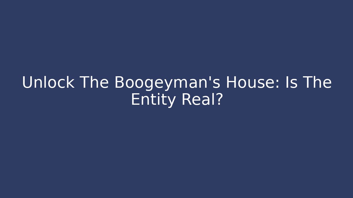 Unlock The Boogeyman's House: Is The Entity Real?