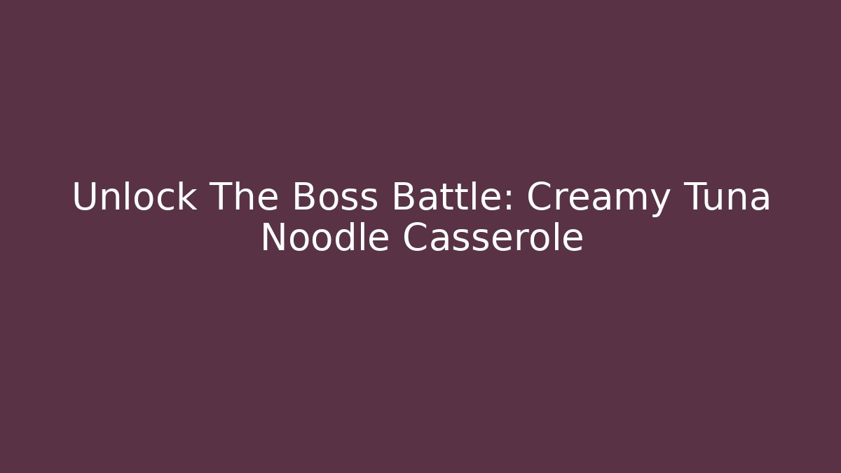 Unlock The Boss Battle: Creamy Tuna Noodle Casserole - Critter Realm