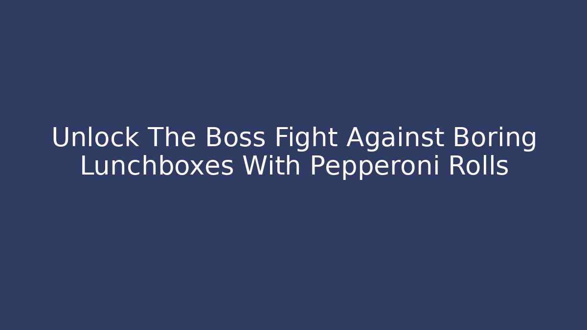 Unlock The Boss Fight Against Boring Lunchboxes With Pepperoni Rolls