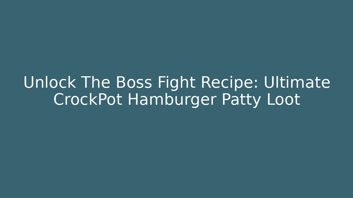 Unlock The Boss Fight Recipe: Ultimate CrockPot Hamburger Patty Loot