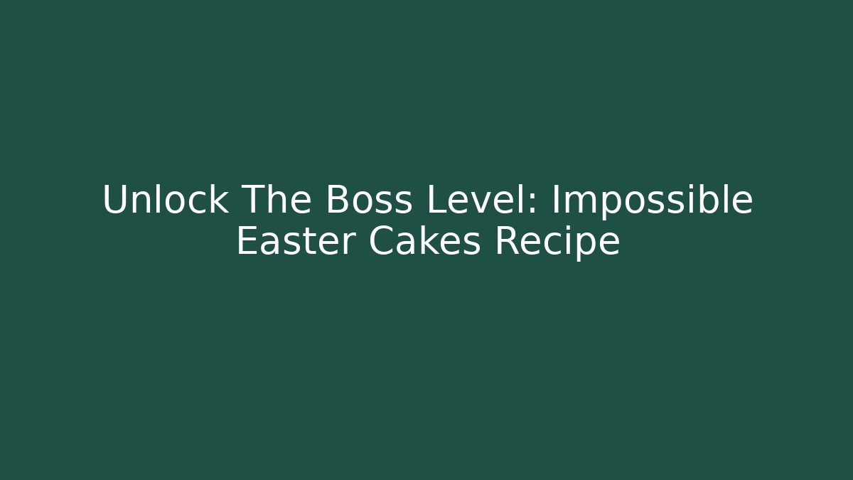 Unlock The Boss Level: Impossible Easter Cakes Recipe
