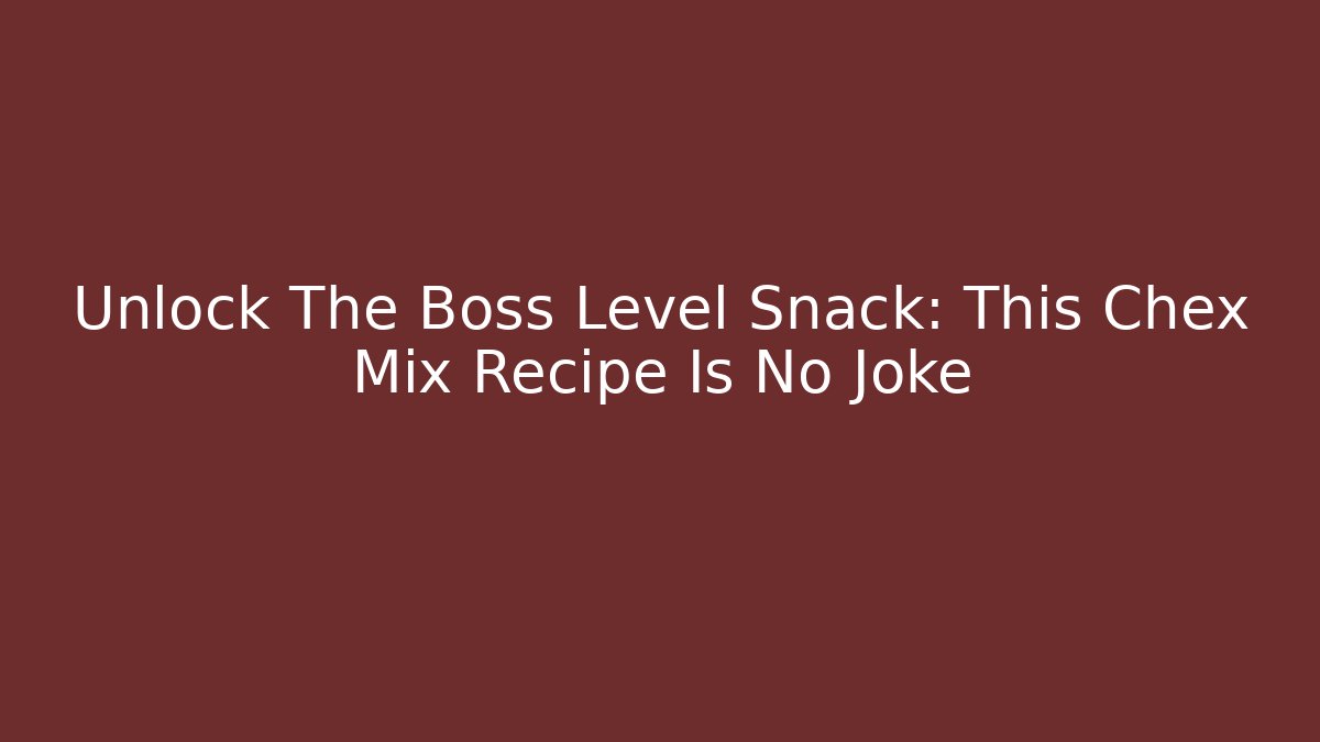 Unlock The Boss Level Snack: This Chex Mix Recipe Is No Joke