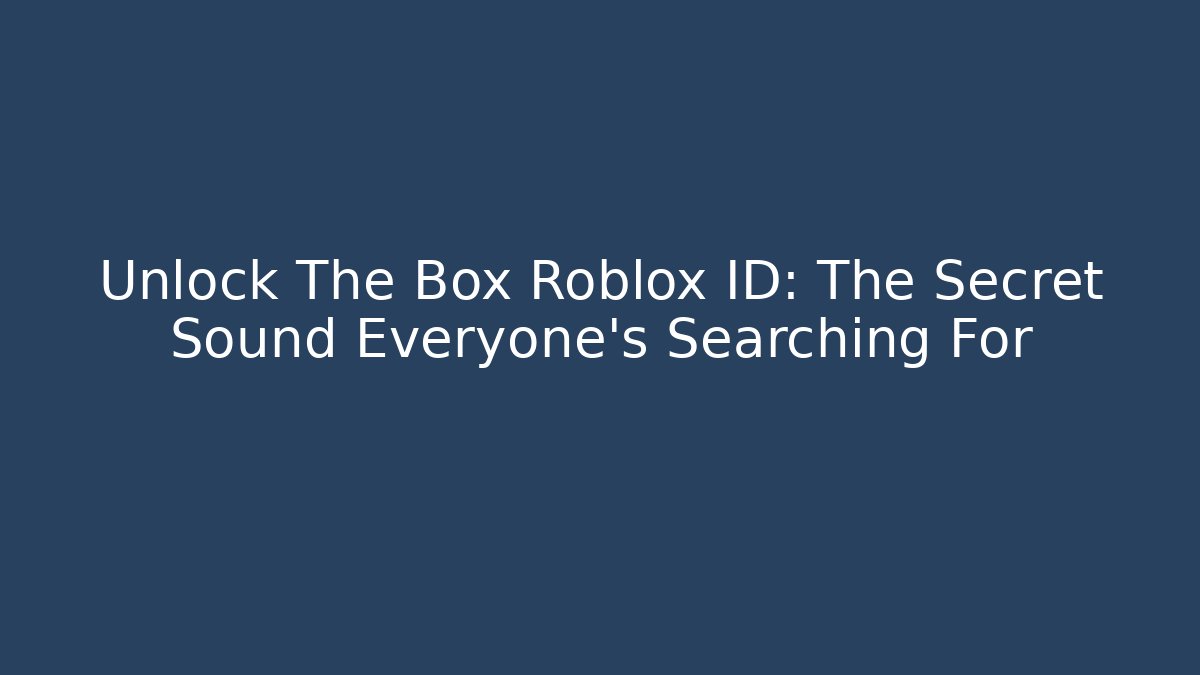 Unlock The Box Roblox ID: The Secret Sound Everyone's Searching For