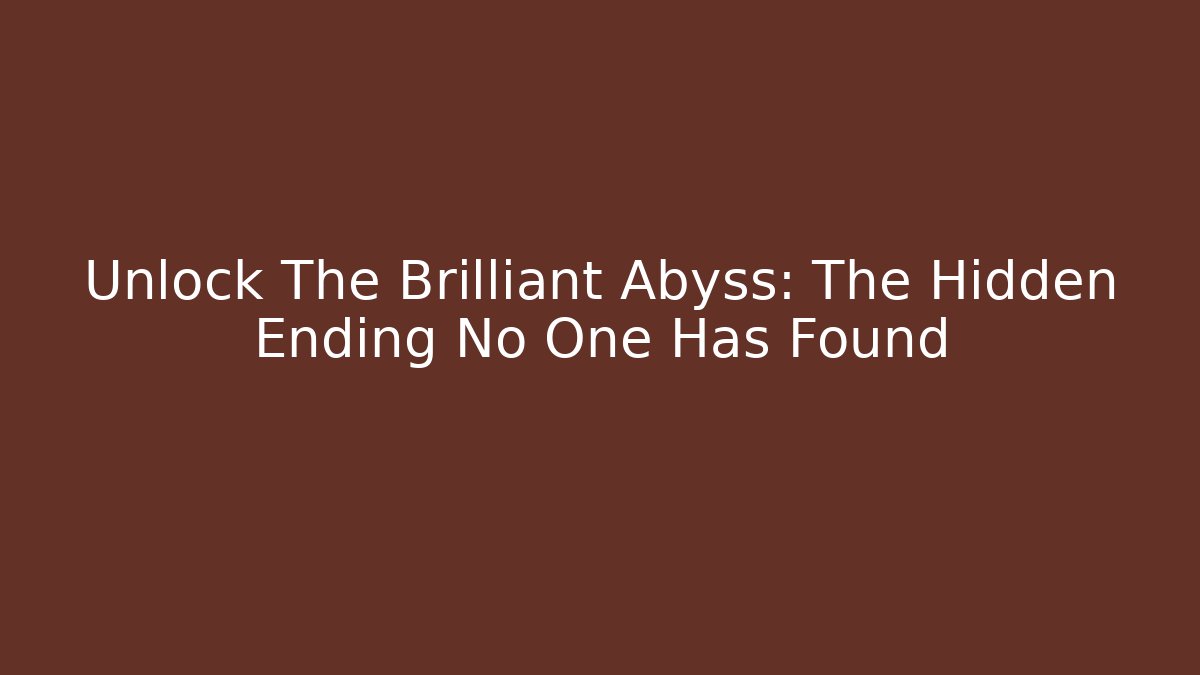 Unlock The Brilliant Abyss: The Hidden Ending No One Has Found