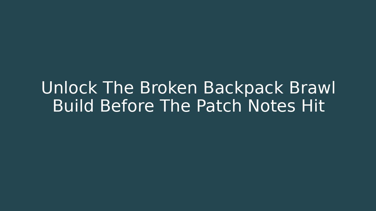 Unlock The Broken Backpack Brawl Build Before The Patch Notes Hit