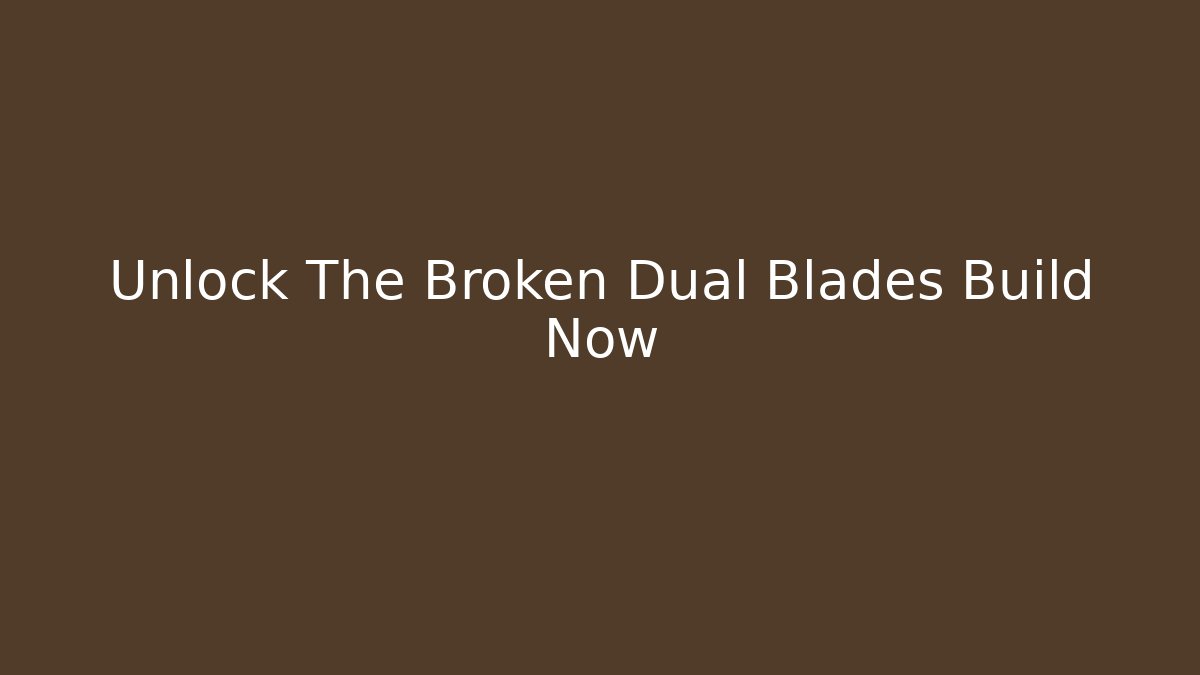 Unlock The Broken Dual Blades Build Now