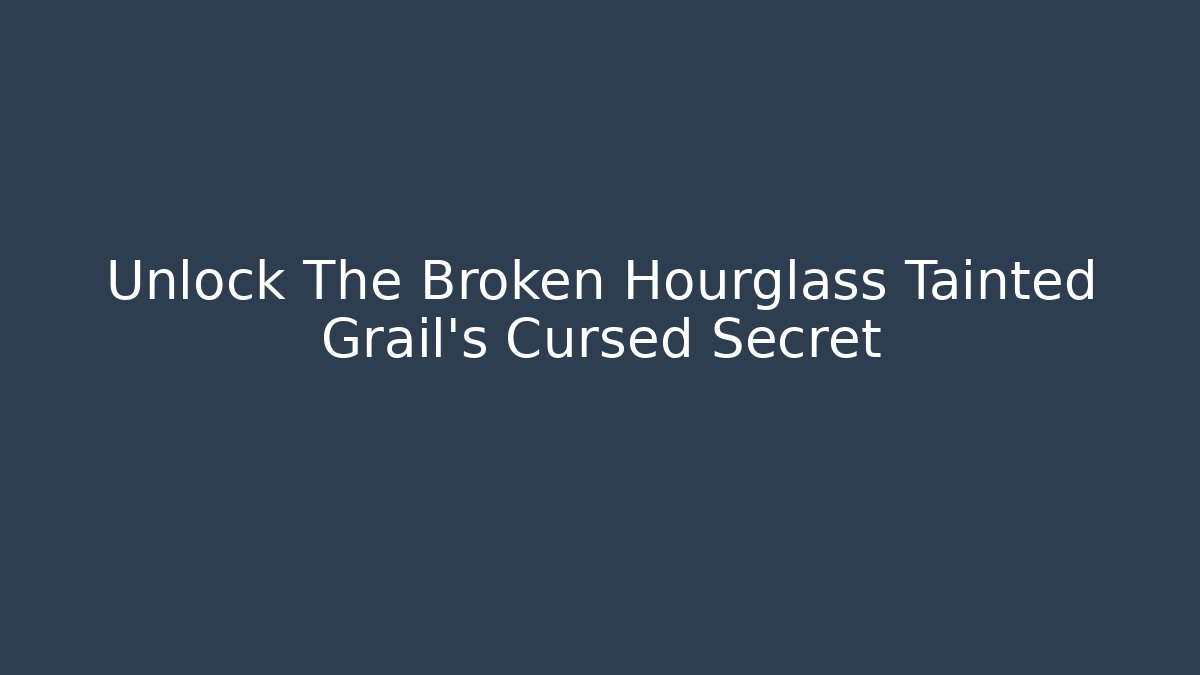 Unlock The Broken Hourglass Tainted Grail's Cursed Secret