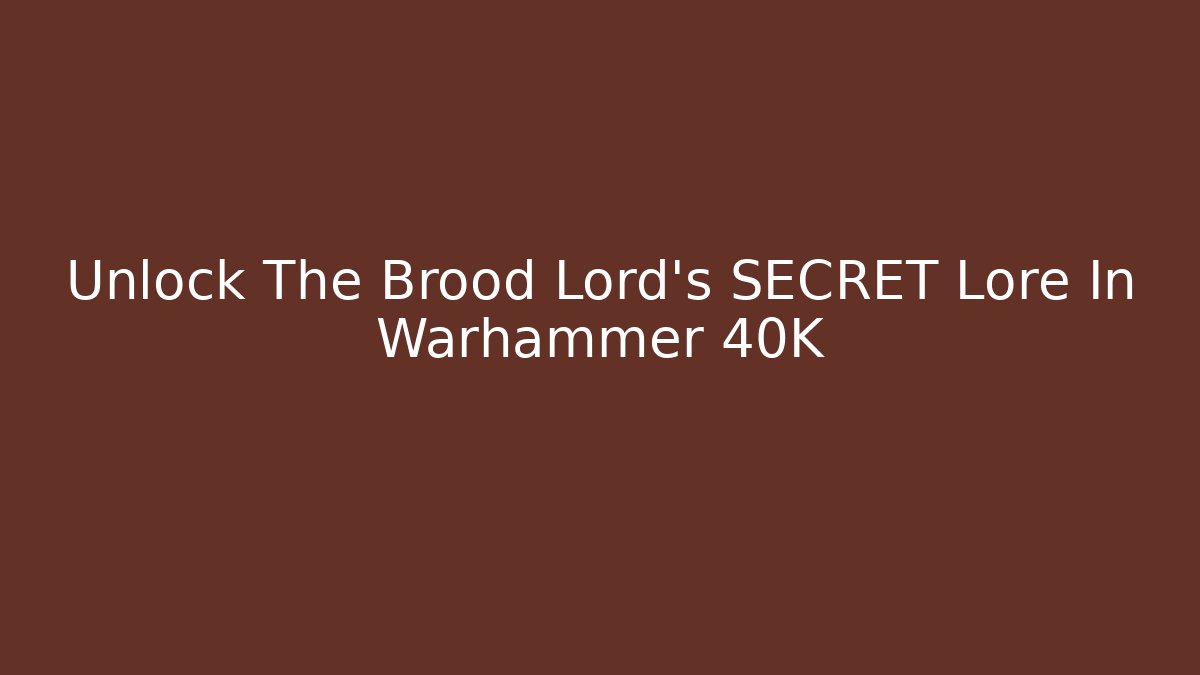 Unlock The Brood Lord's SECRET Lore In Warhammer 40K