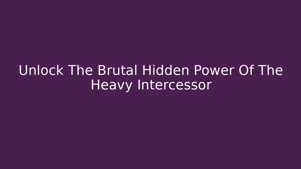 Unlock The Brutal Hidden Power Of The Heavy Intercessor