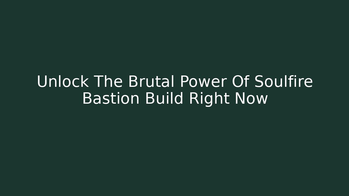 Unlock The Brutal Power Of Soulfire Bastion Build Right Now