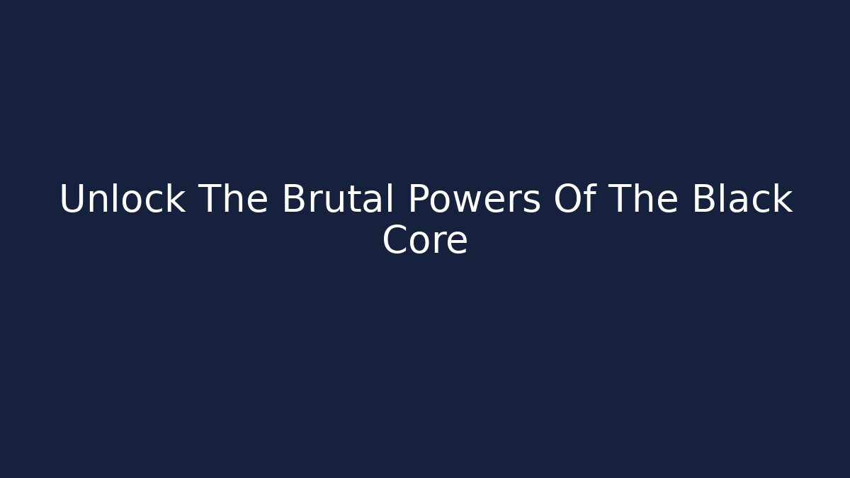 Unlock The Brutal Powers Of The Black Core