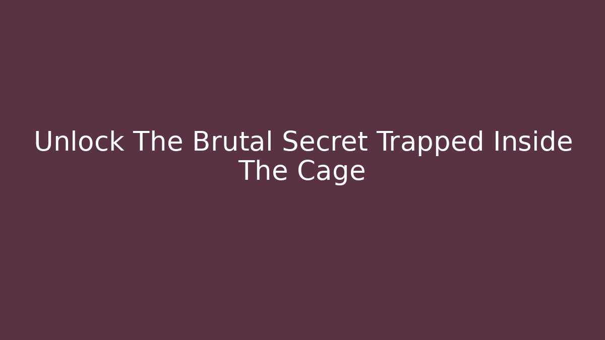 Unlock The Brutal Secret Trapped Inside The Cage