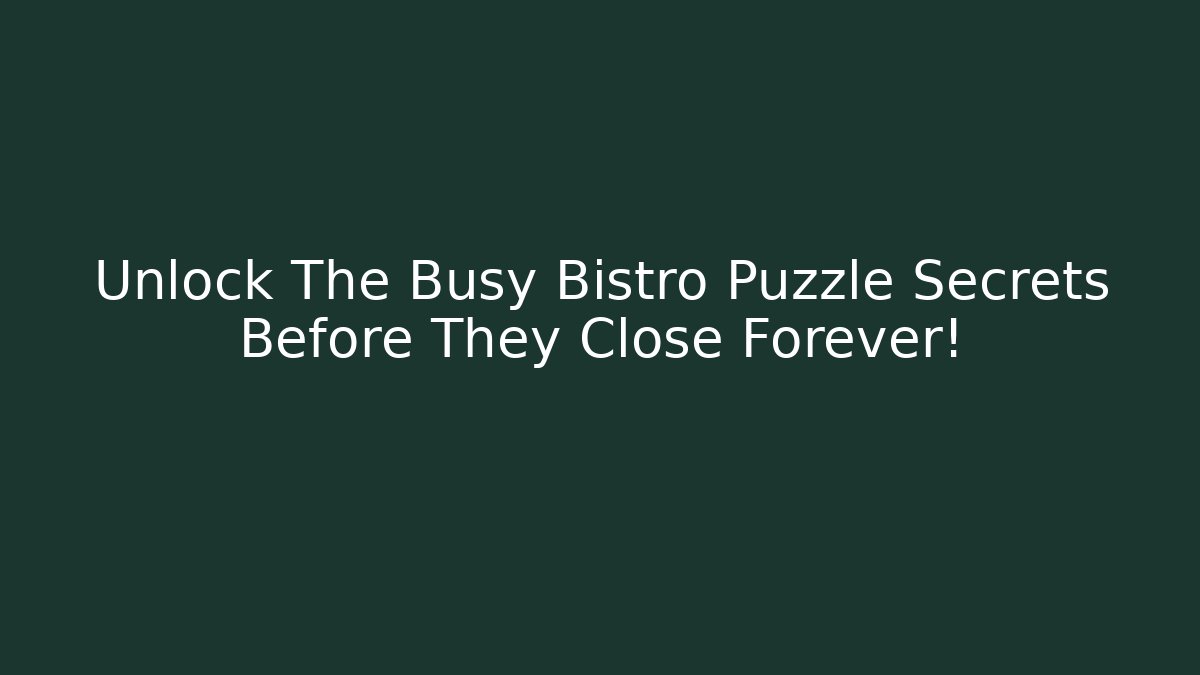Unlock The Busy Bistro Puzzle Secrets Before They Close Forever!