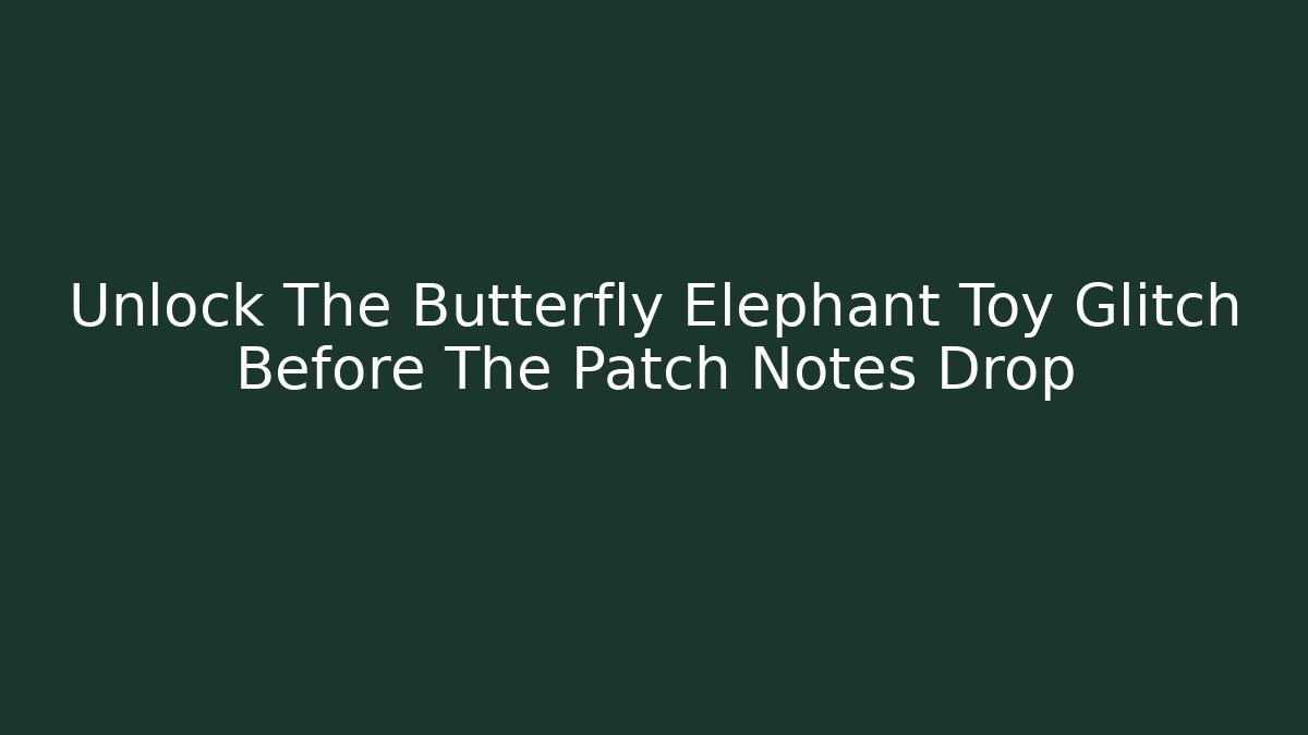 Unlock The Butterfly Elephant Toy Glitch Before The Patch Notes Drop