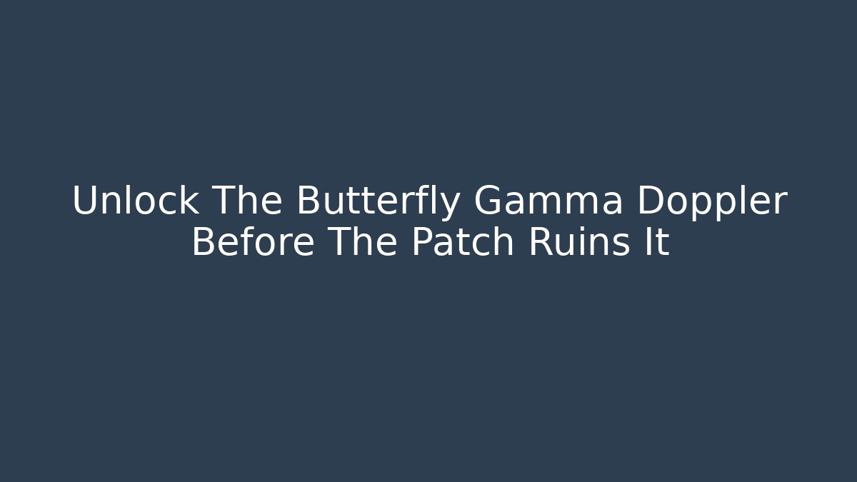 Unlock The Butterfly Gamma Doppler Before The Patch Ruins It