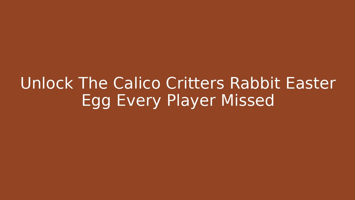 Unlock The Calico Critters Rabbit Easter Egg Every Player Missed