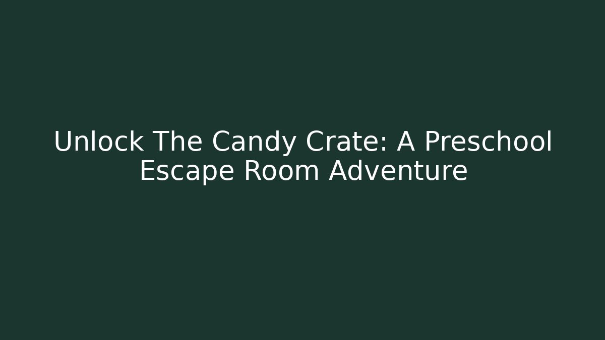 Unlock The Candy Crate: A Preschool Escape Room Adventure