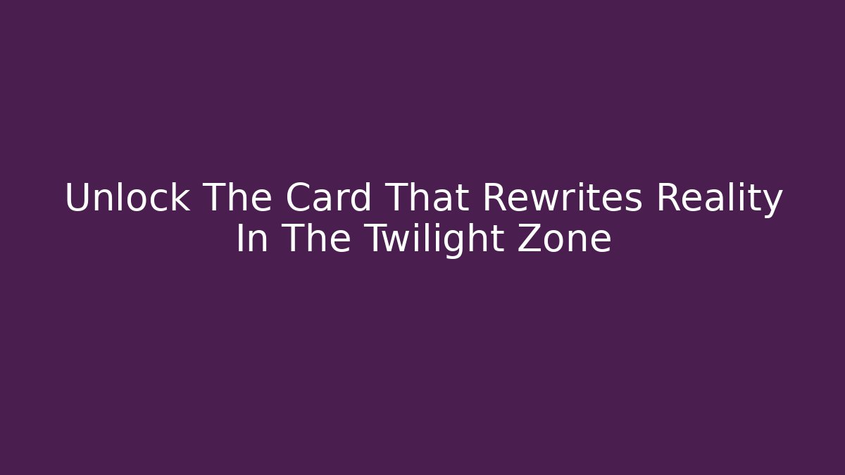 Unlock The Card That Rewrites Reality In The Twilight Zone
