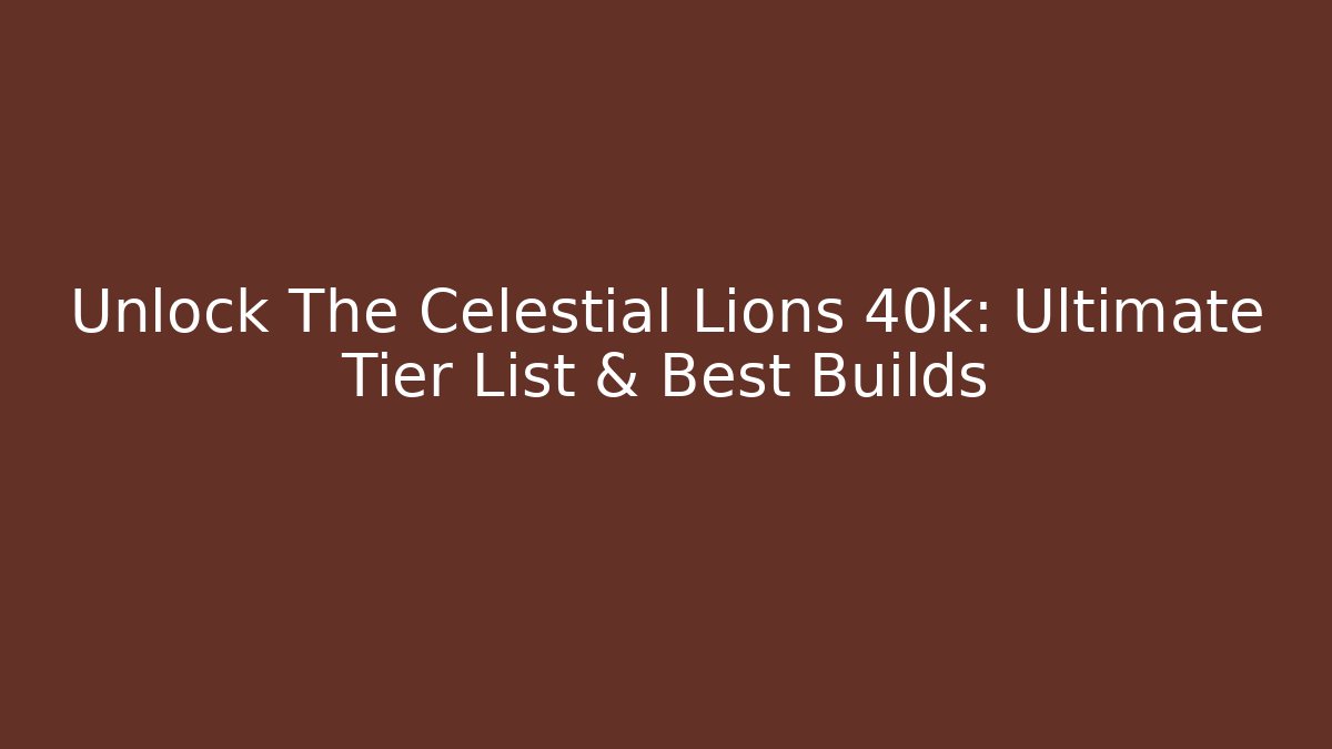 Unlock The Celestial Lions 40k: Ultimate Tier List & Best Builds - Critter Realm