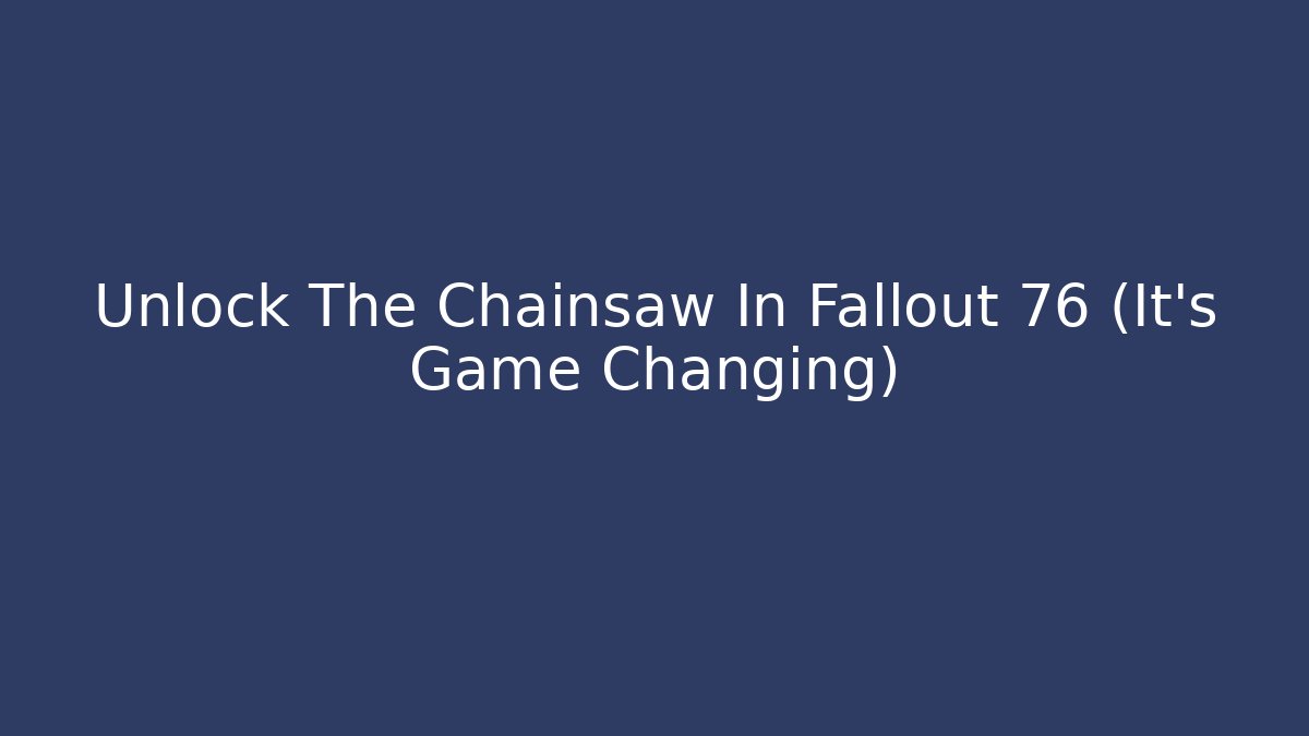 Unlock The Chainsaw In Fallout 76 (It's Game Changing)