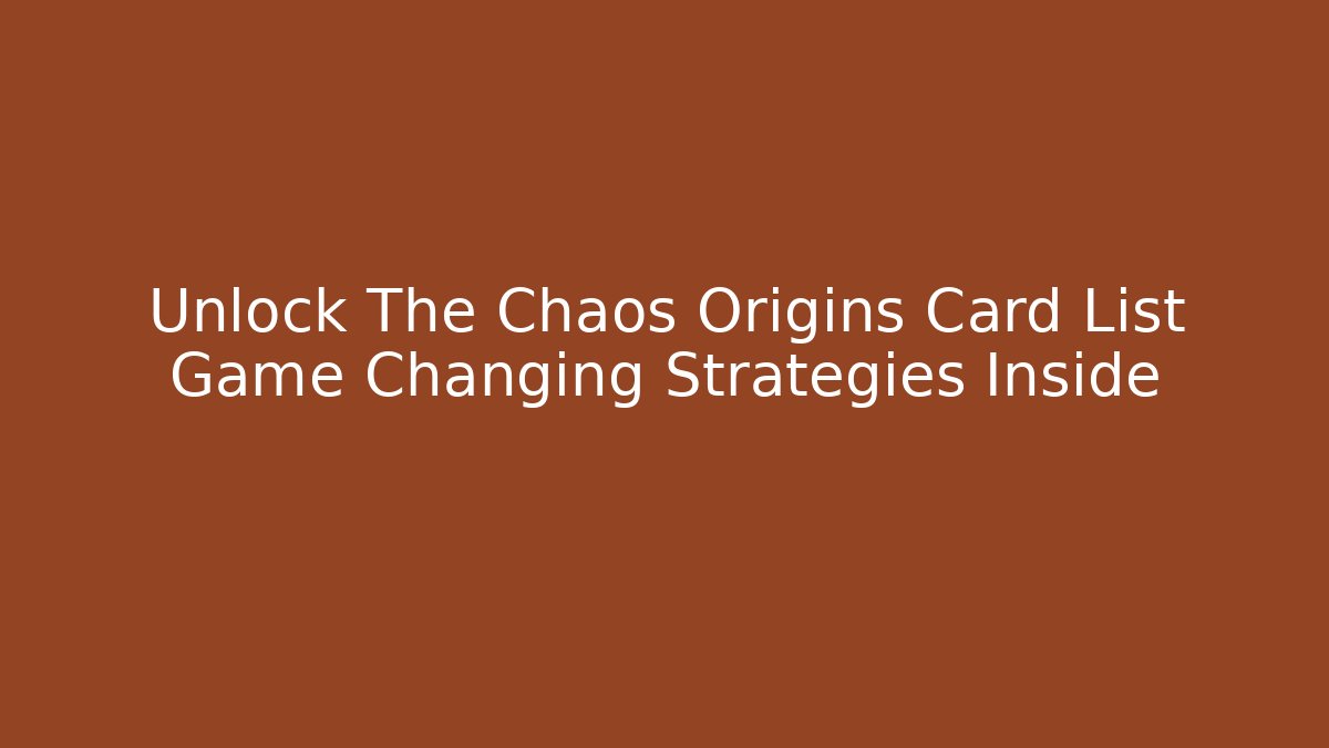 Unlock The Chaos Origins Card List Game Changing Strategies Inside