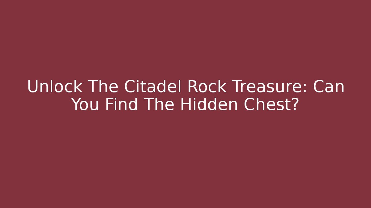 Unlock The Citadel Rock Treasure: Can You Find The Hidden Chest?