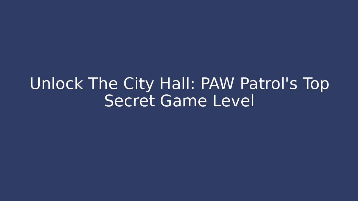 Unlock The City Hall: PAW Patrol's Top Secret Game Level