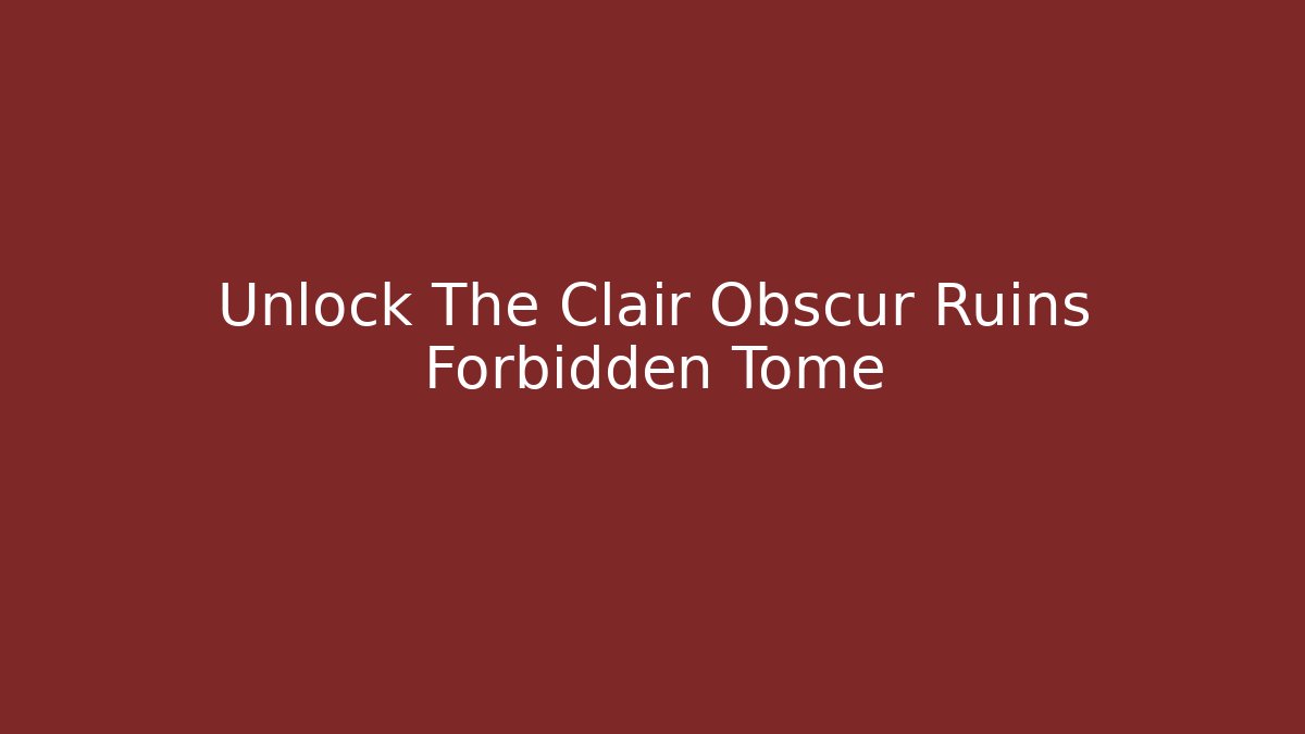 Unlock The Clair Obscur Ruins Forbidden Tome