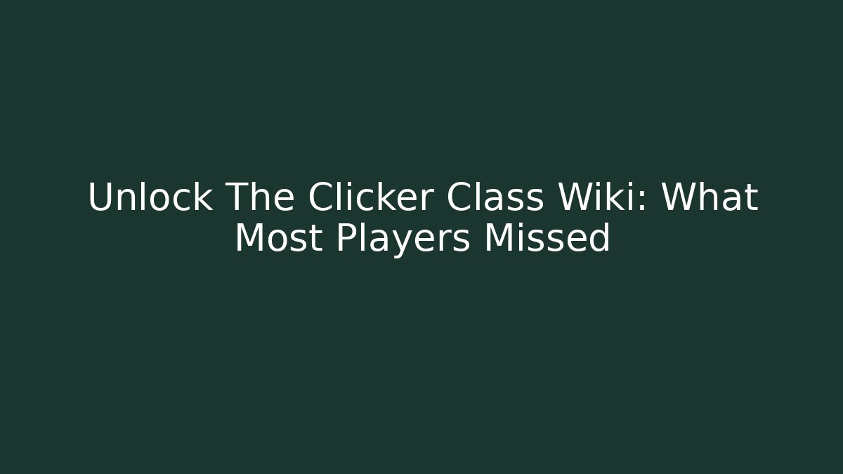 Unlock The Clicker Class Wiki: What Most Players Missed