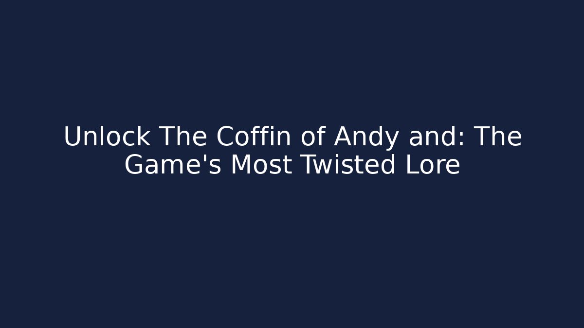 Unlock The Coffin of Andy and: The Game's Most Twisted Lore