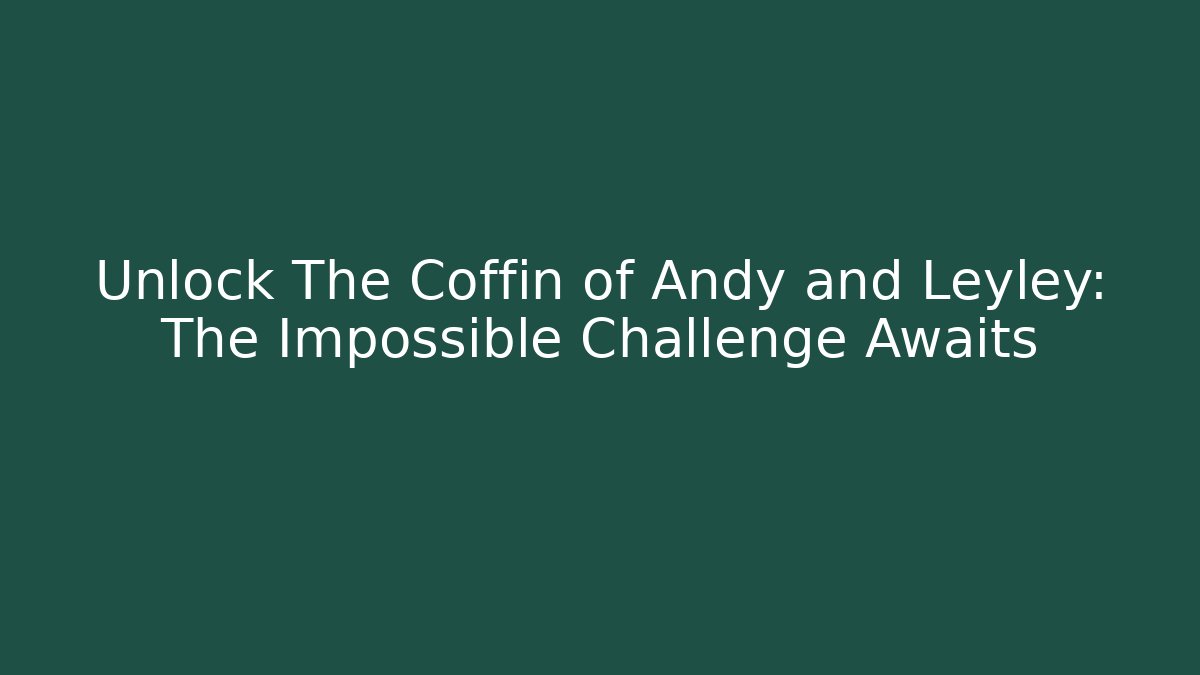 Unlock The Coffin of Andy and Leyley: The Impossible Challenge Awaits