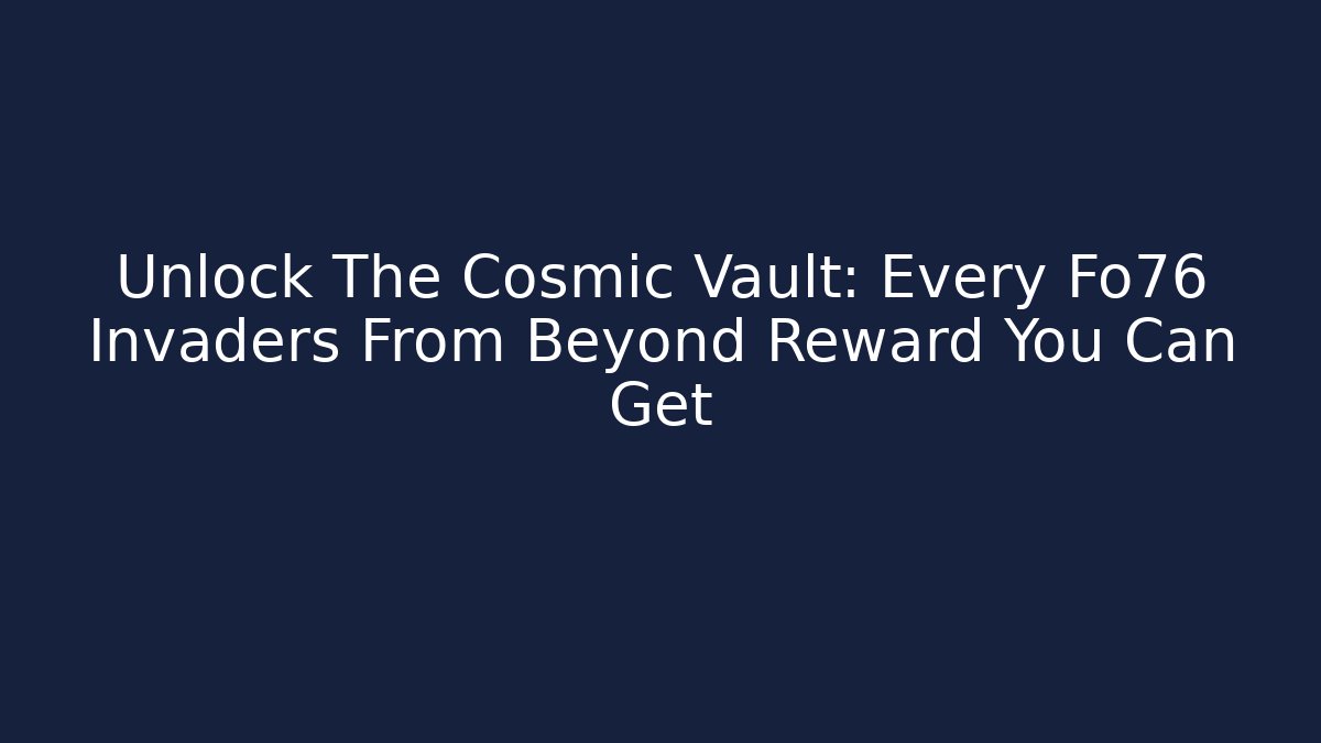 Unlock The Cosmic Vault: Every Fo76 Invaders From Beyond Reward You Can Get