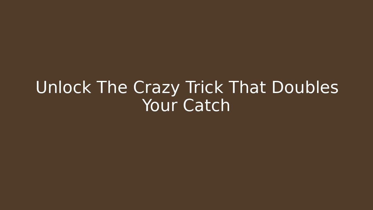 Unlock The Crazy Trick That Doubles Your Catch