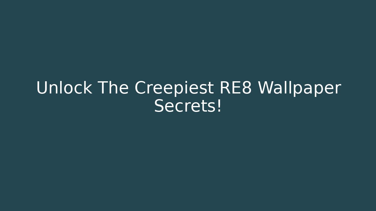 Unlock The Creepiest RE8 Wallpaper Secrets!