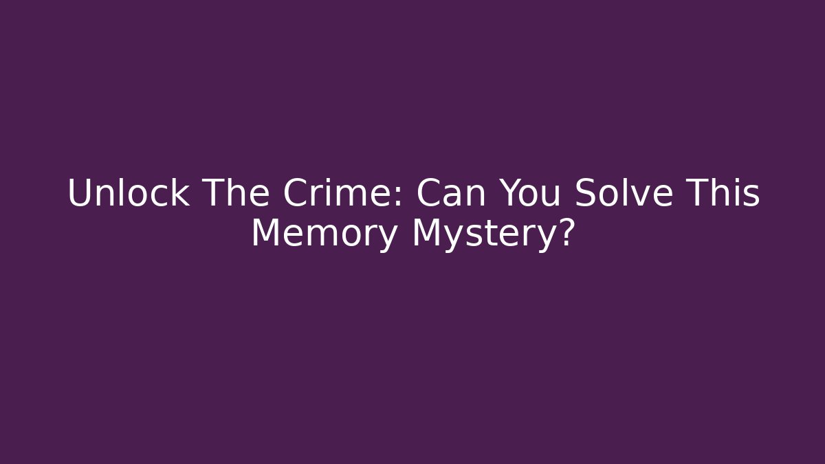 Unlock The Crime: Can You Solve This Memory Mystery?