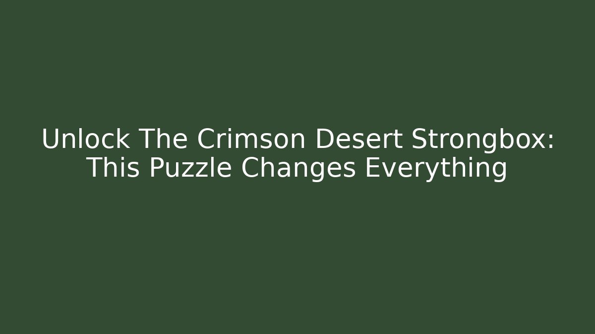 Unlock The Crimson Desert Strongbox: This Puzzle Changes Everything