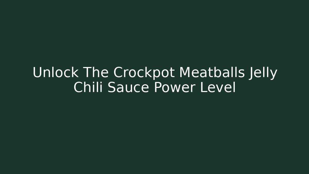 Unlock The Crockpot Meatballs Jelly Chili Sauce Power Level